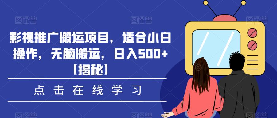 影视推广搬运项目，适合小白操作，无脑搬运，日入500+【揭秘】-51资源库