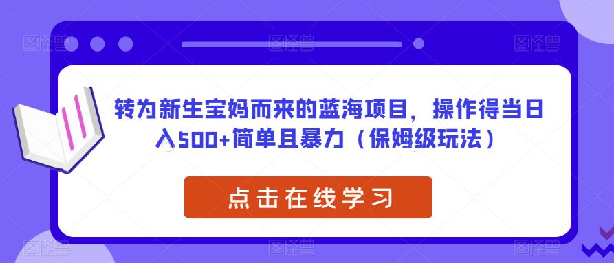 转为新生宝妈而来的蓝海项目，操作得当日入500+简单且暴力（保姆级玩法）【揭秘】-51资源库