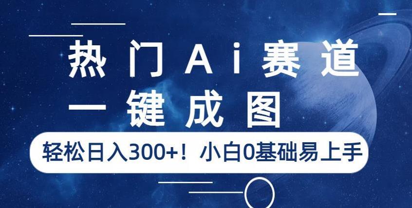 热门Ai赛道，一键成图，轻松日入300+！小白0基础易上手【揭秘】-51资源库
