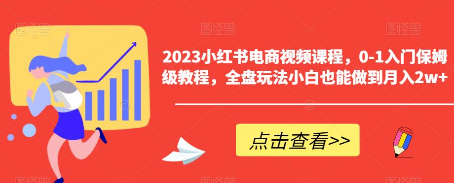 2023小红书电商视频课程，0-1入门保姆级教程，全盘玩法小白也能做到月入2w+-51资源库