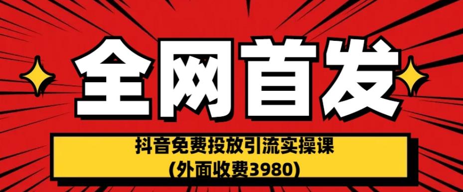 全网首发：抖音免费投放引流实操课(外面收费3980)【揭秘】-51资源库