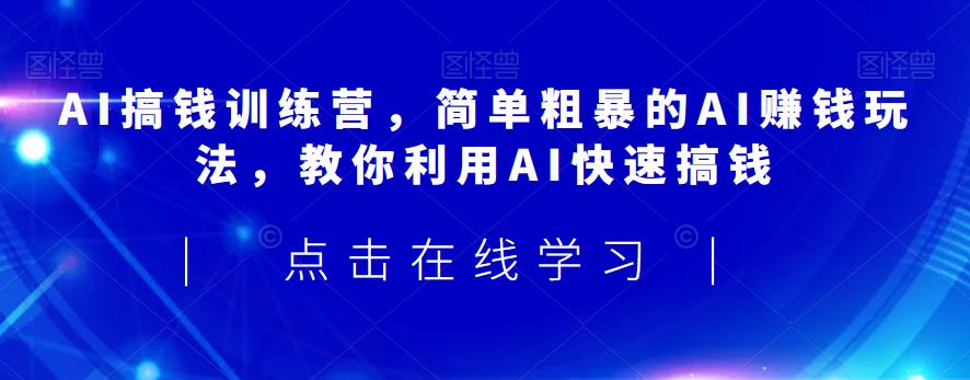 AI搞钱训练营，简单粗暴的AI赚钱玩法，教你利用AI快速搞钱-51资源库