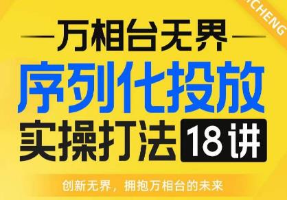 【万相台无界】序列化投放实操18讲线上实战班，全网首推，运营福音！-51资源库