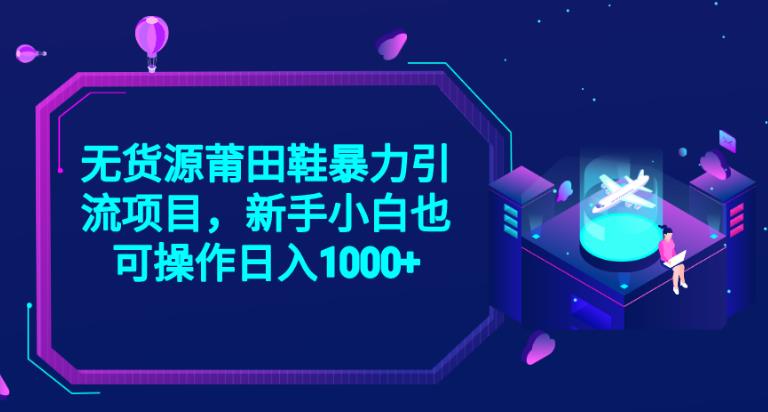 2023无货源莆田鞋暴力引流项目，新手小白也可实操日入1000+【揭秘】-51资源库