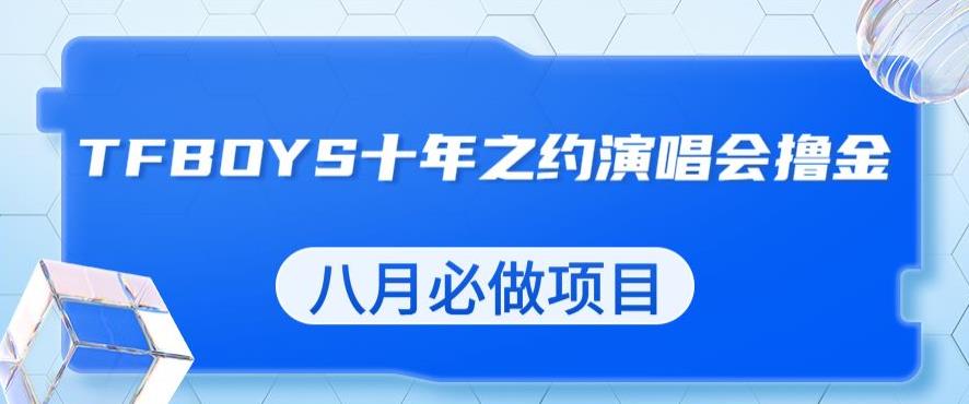 最新蓝海项目，靠最近非常火的TFBOYS十年之约演唱会流量掘金，八月必做的项目【揭秘】-51资源库