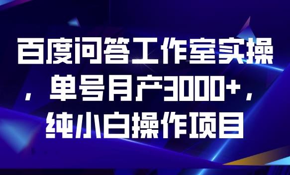 百度问答工作室实操，单号月产3000+，纯小白操作项目【揭秘】-51资源库