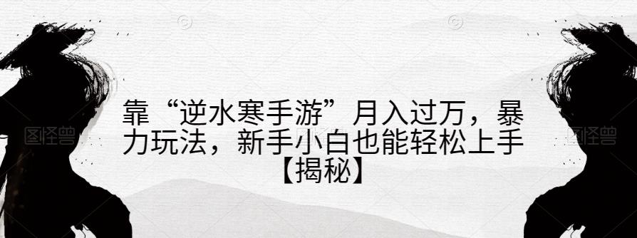 靠“逆水寒手游”月入过万，暴力玩法，新手小白也能轻松上手【揭秘】-51资源库
