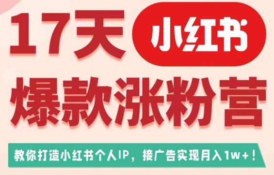 17天小红书爆款涨粉营（广告变现方向），教你打造小红书博主IP、接广告变现的-51资源库