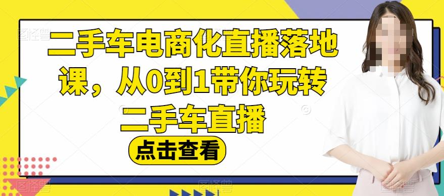 二手车电商化直播落地课，从0到1带你玩转二手车直播-51资源库