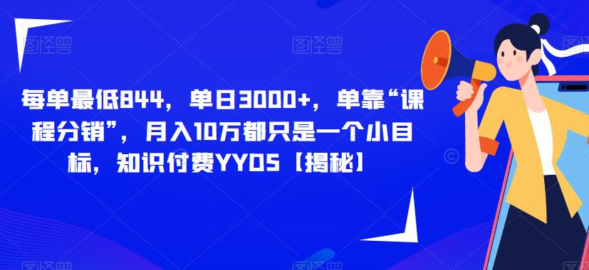 每单最低844，单日3000+，单靠“课程分销”，月入10万都只是一个小目标，知识付费YYDS【揭秘】-51资源库