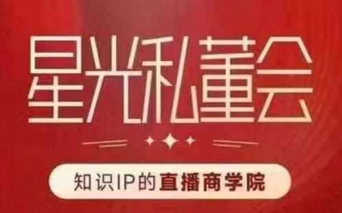 星光私董会（知识IP的直播商学院）赋能直播驱动的知识IP和老板，帮你做出高流量、高变现的直播间！-51资源库