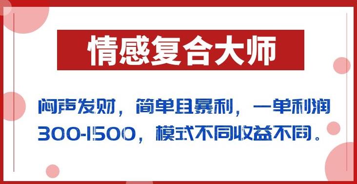 闷声发财的情感复合大师项目，简单且暴利，一单利润300-1500，模式不同收益不同【揭秘】-51资源库