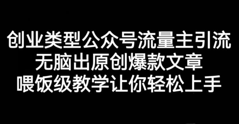创业类型公众号流量主引流项目，无脑出原创爆款文章，喂饭级教学让你轻松上手【揭秘】-51资源库