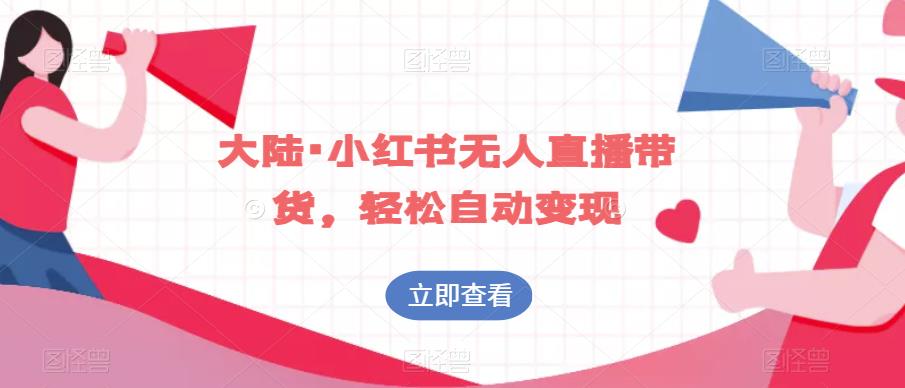 大陆·小红书无人直播带货，轻松自动变现-51资源库