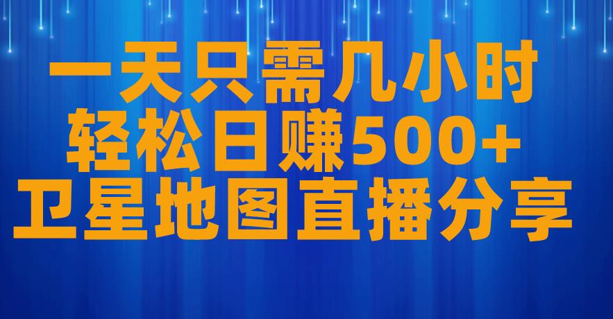 一天只需几小时，轻松日赚500+，卫星地图直播项目分享【揭秘】-51资源库