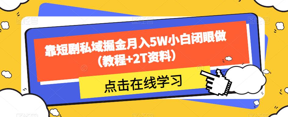 靠短剧私域掘金月入5W小白闭眼做（教程+2T资料）-51资源库