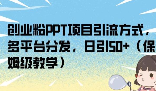 创业粉PPT项目引流方式，多平台分发，日引50+（保姆级教学）【揭秘】-51资源库