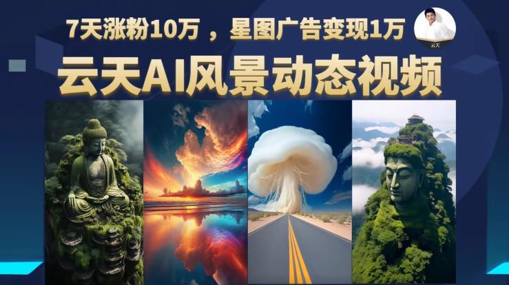云天AI风景动图视频制作，7天涨粉10万，星图广告变现1万（更新87节课）-51资源库