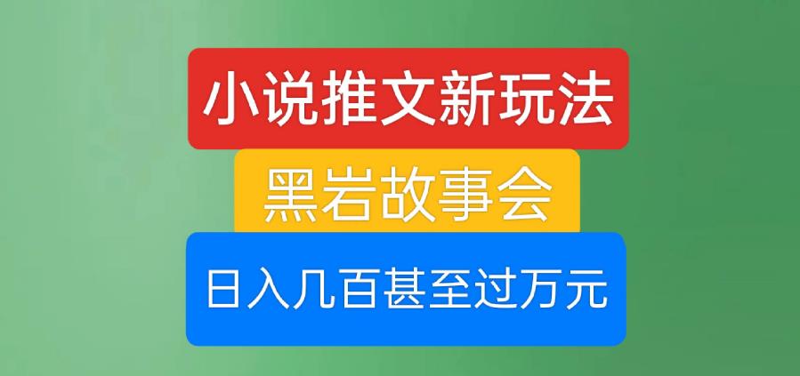 小说推文新玩法，黑岩故事会，日入几百甚至过万元【揭秘】-51资源库