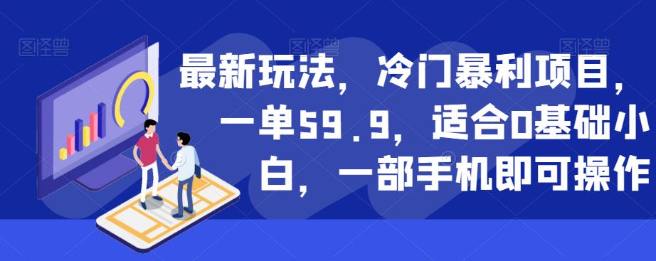 最新玩法，冷门暴利项目，一单59.9，适合0基础小白，一部手机即可操作【揭秘】-51资源库