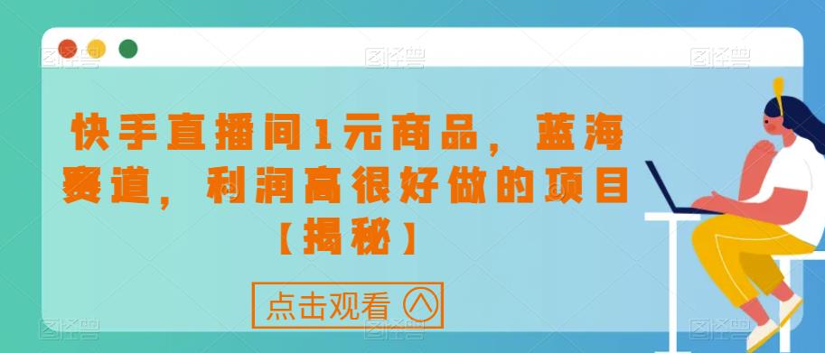 快手直播间1元商品，蓝海赛道，利润高很好做的项目【揭秘】-51资源库