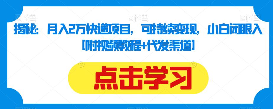 揭秘：月入2万快递项目，可持续变现，小白闭眼入【附视频教程+代发渠道】-51资源库