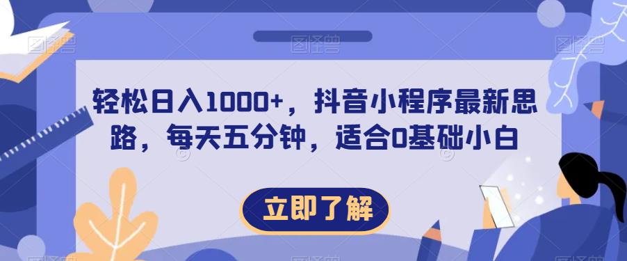 轻松日入1000+，抖音小程序最新思路，每天五分钟，适合0基础小白【揭秘】-51资源库
