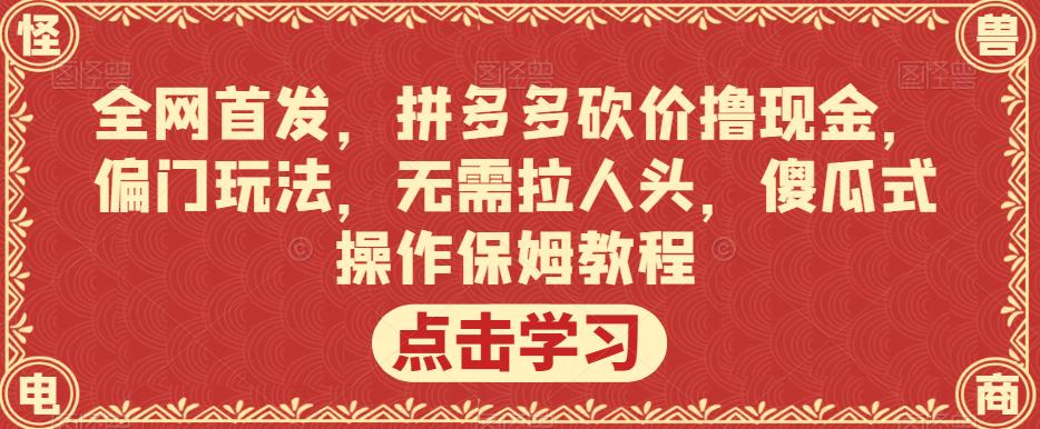 全网首发，拼多多砍价撸现金，偏门玩法，无需拉人头，傻瓜式操作保姆教程【揭秘】-51资源库