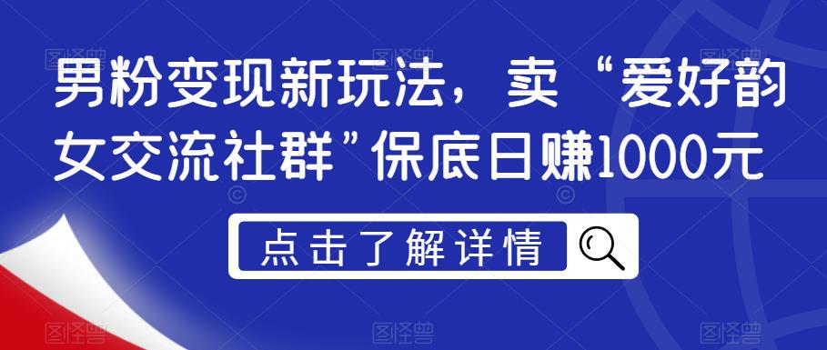 男粉变现新玩法，卖“爱好韵女交流社群”保底日赚1000元【揭秘】-51资源库