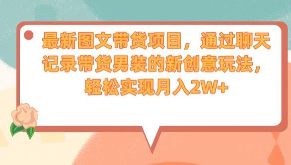 最新图文带货项目，通过聊天记录带货男装的新创意玩法，轻松实现月入2W+【揭秘】-51资源库