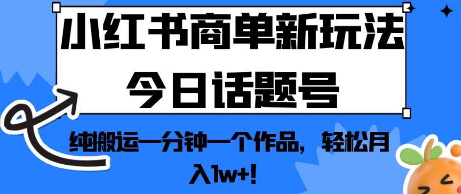 小红书商单新玩法今日话题号，纯搬运一分钟一个作品，轻松月入1w+！【揭秘】-51资源库