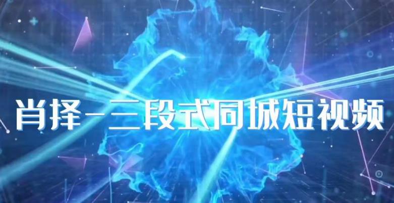 肖择-抖音同城短视频，​三段式同城短视频实操-51资源库