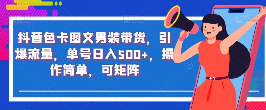 抖音色卡图文男装带货，引爆流量，单号日入500+，操作简单，可矩阵【揭秘】-51资源库