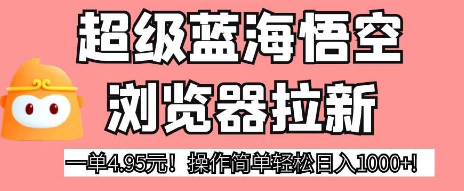 超级蓝海悟空浏览器拉新，一单4.95元！操作简单轻松日入1000+!【揭秘】-51资源库