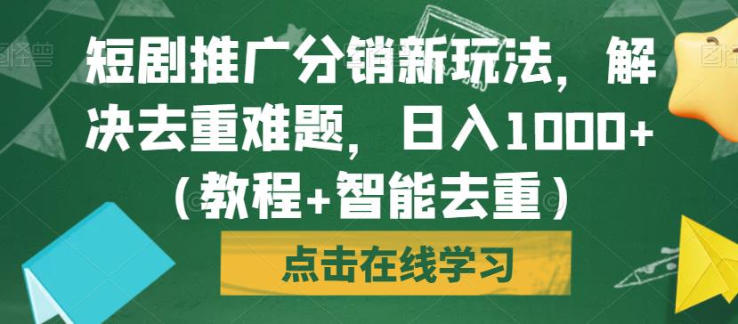 短剧推广分销新玩法，解决去重难题，日入1000+（教程+智能去重）【揭秘】-51资源库
