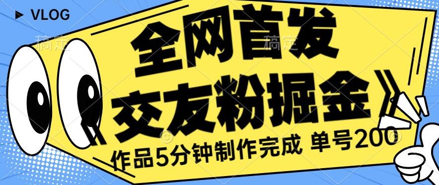 全网首发《交友粉掘金》单号一天躺赚200+作品5分钟制作完成，（长期稳定项目）【揭秘】-51资源库