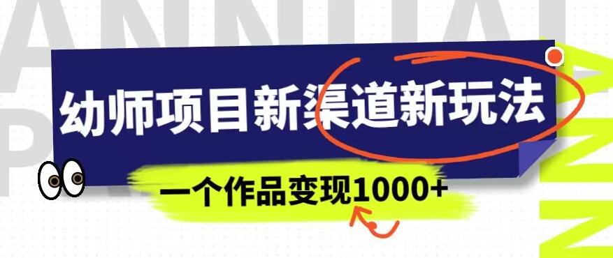 幼师项目新渠道新玩法，一个作品变现1000+，一部手机实现月入过万-51资源库