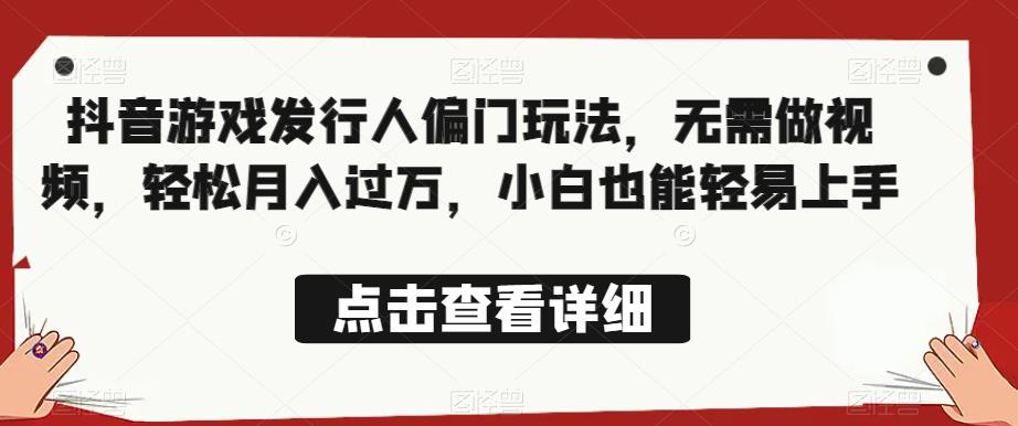 全网首发，抖音游戏发行人偏门玩法，无需做视频，轻松月入过万，小白也能轻易上手【揭秘】-51资源库