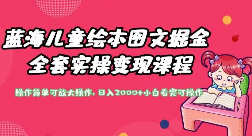 蓝海儿童绘本图文掘金全套实操变现课程，操作简单可放大操作，日入2000+【揭秘】-51资源库