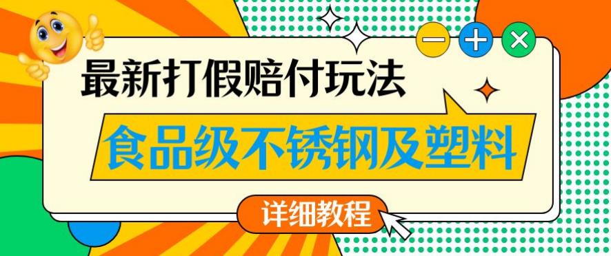 最新食品级不锈钢及塑料打假赔付玩法，一单利润500【详细玩法教程】【仅揭秘】-51资源库