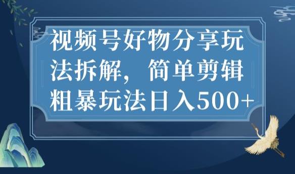 视频号好物分享玩法拆解，简单剪辑粗暴玩法日入500+【揭秘】-51资源库