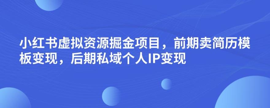 小红书虚拟资源掘金项目，前期卖简历模板变现，后期私域个人IP变现，日入300，长期稳定【揭秘】-51资源库