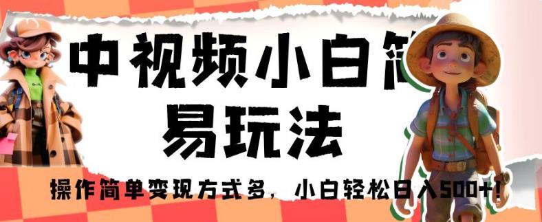 中视频小白简易玩法，操作简单变现方式多，小白轻松日入500+！【揭秘】-51资源库
