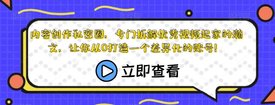 内容创作私密圈，专门拆解优秀视频起家的瀚文，让你从0打造一个差异化的账号！-51资源库