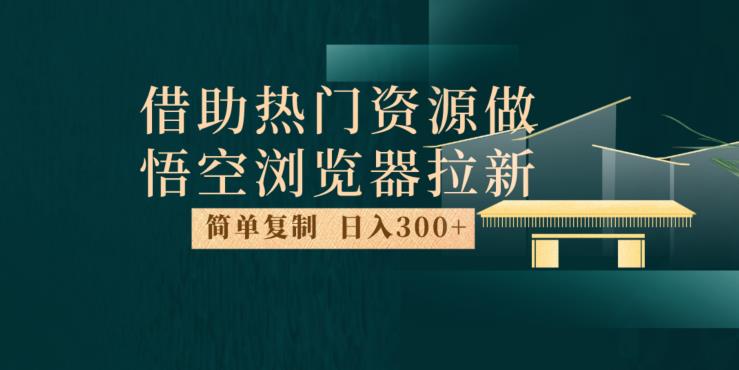 最新借助热门资源悟空浏览器拉新玩法，日入300+，人人可做，每天1小时【揭秘】-51资源库
