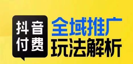 抖音付费全域推广玩法解析，抓住平台红利，小付费撬动大流量-51资源库