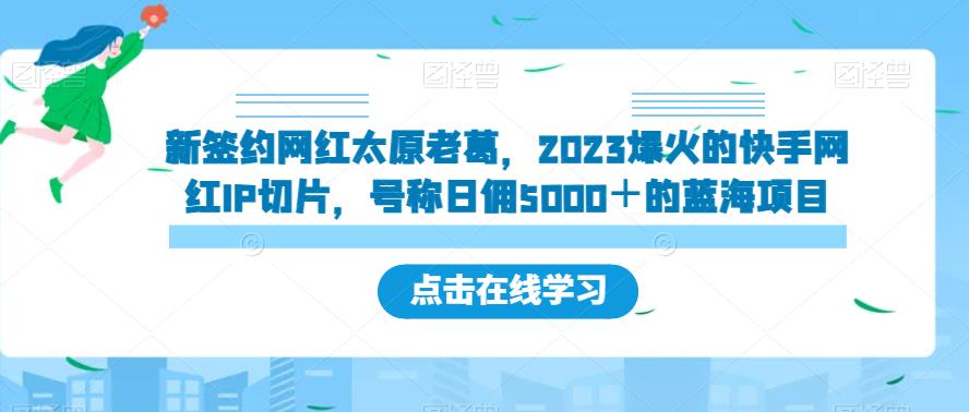 新签约网红太原老葛，2023爆火的快手网红IP切片，号称日佣5000＋的蓝海项目【揭秘】-51资源库