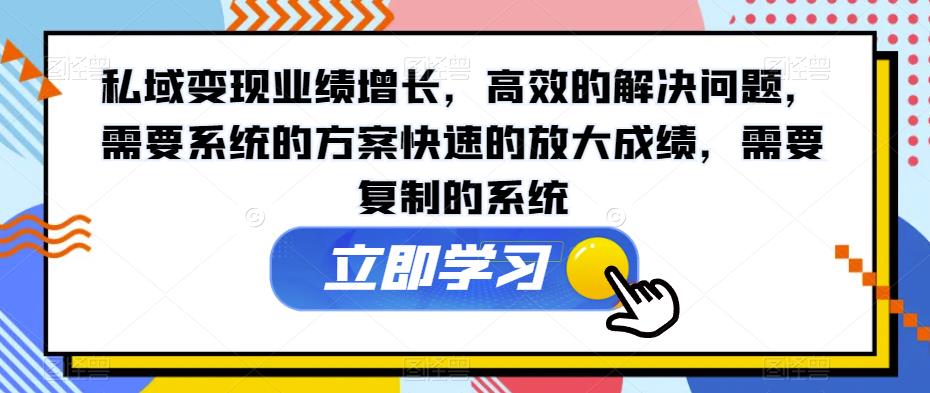 私域变现业绩增长，高效的解决问题，需要系统的方案快速的放大成绩，需要复制的系统-51资源库
