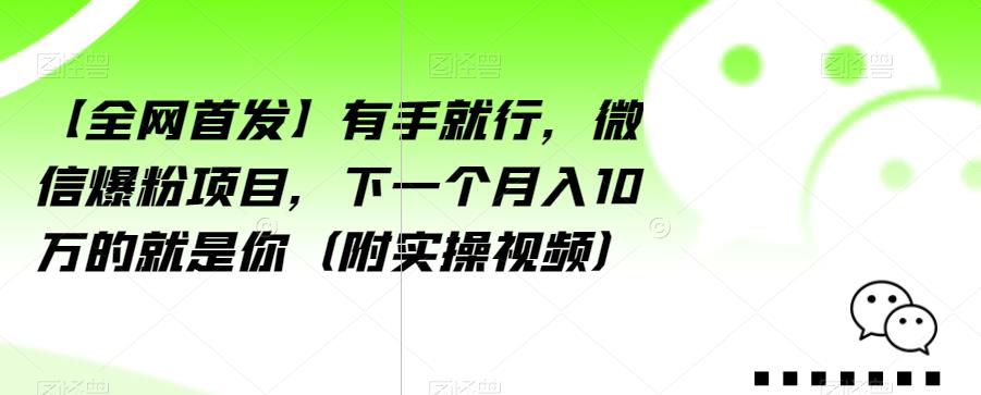 【全网首发】有手就行，微信爆粉项目，下一个月入10万的就是你（附实操视频）【揭秘】-51资源库