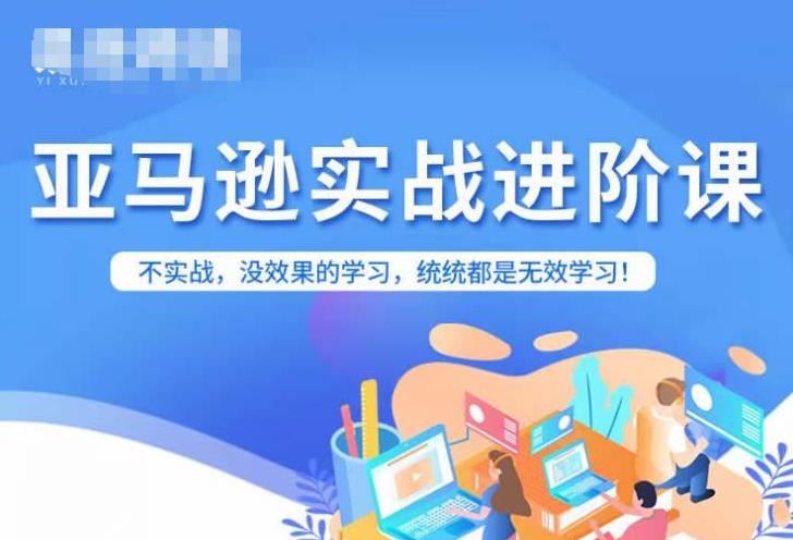 亚马逊FBA运营进阶课，不实战，没效果的学习，统统都是无效学习-51资源库